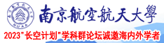 36d美女被操逼网站南京航空航天大学2023“长空计划”学科群论坛诚邀海内外学者